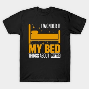 I wonder if my bed thinks about me too, Funny Lazy People, Sleep And Nap Lover T-Shirt